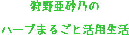 狩野亜砂乃のハーブまるごと活用生活